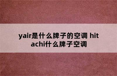 yair是什么牌子的空调 hitachi什么牌子空调